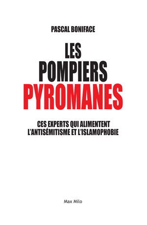 Les pompiers pyromanes. Ces experts qui alimentent l’antisémitisme et l’islamophobie
